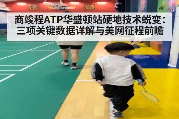 商竣程ATP华盛顿站硬地技术蜕变:三项关键数据详解与美网征程前瞻