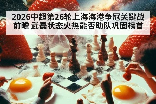 2026中超第26轮上海海港争冠关键战前瞻 武磊状态火热能否助队巩固榜首