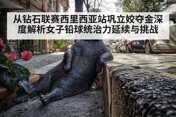 从钻石联赛西里西亚站巩立姣夺金深度解析女子铅球统治力延续与挑战