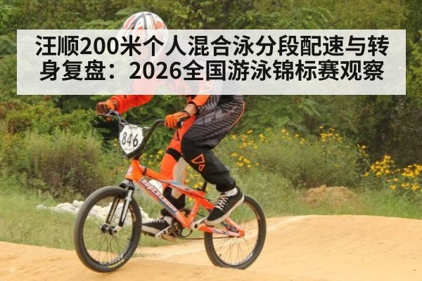 汪顺200米个人混合泳分段配速与转身复盘：2026全国游泳锦标赛观察