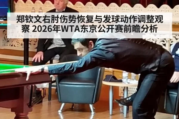 郑钦文右肘伤势恢复与发球动作调整观察 2026年WTA东京公开赛前瞻分析