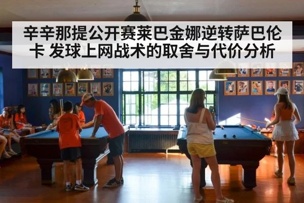 辛辛那提公开赛莱巴金娜逆转萨巴伦卡 发球上网战术的取舍与代价分析