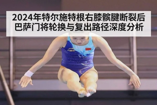 2024年特尔施特根右膝髌腱断裂后巴萨门将轮换与复出路径深度分析