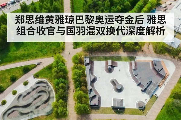 郑思维黄雅琼巴黎奥运夺金后 雅思组合收官与国羽混双换代深度解析